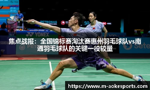 焦点战报：全国锦标赛淘汰赛惠州羽毛球队vs南通羽毛球队的关键一役较量