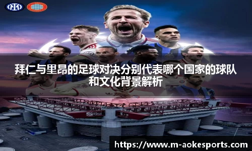 拜仁与里昂的足球对决分别代表哪个国家的球队和文化背景解析